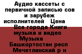 	 Аудио кассеты с первичной записью сов.и зарубеж исполнителей › Цена ­ 10 - Все города Книги, музыка и видео » Музыка, CD   . Башкортостан респ.,Мечетлинский р-н